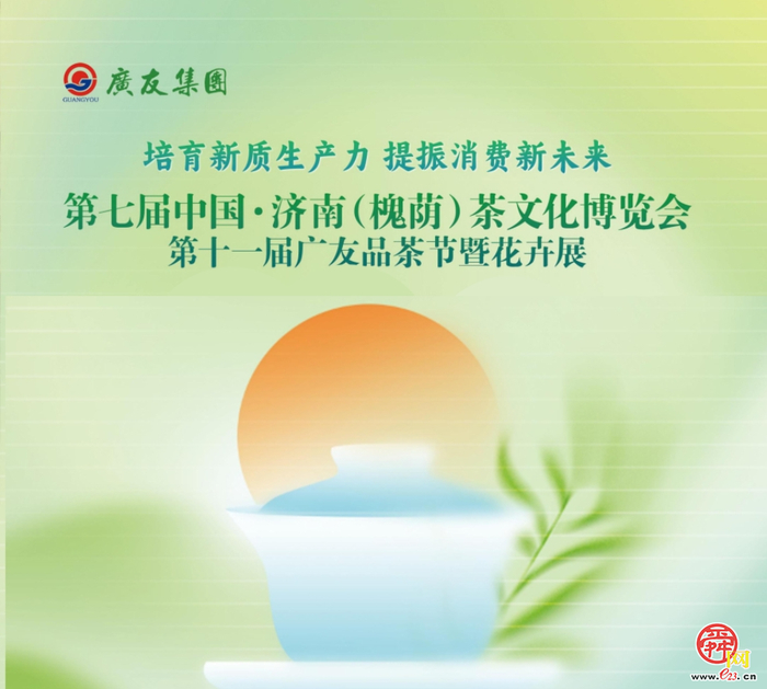第七届中国·济南(槐荫)茶文化博览会将于4月26日-29日在广友茶城启幕