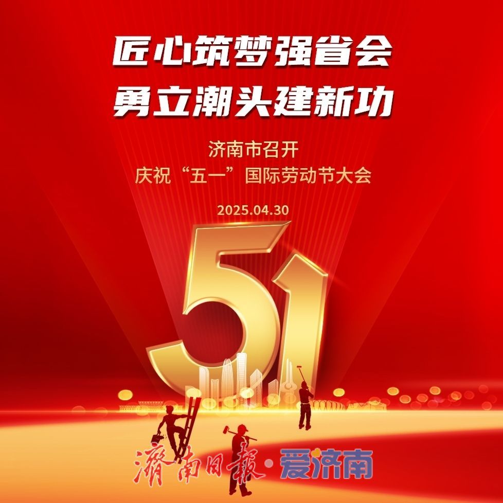 匠心筑梦强省会 勇立潮头建新功！济南市庆祝“五一”国际劳动节大会倡议书