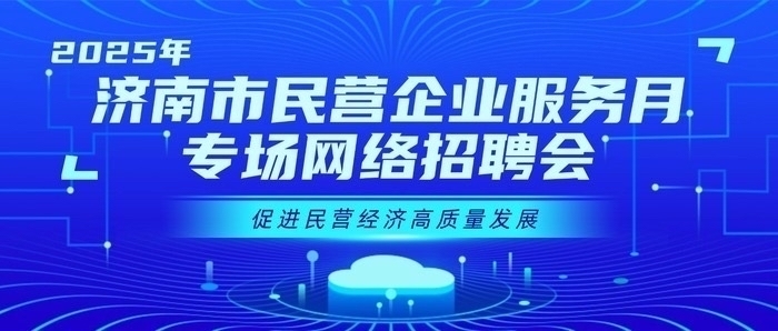 第九场！2025年济南市民营企业服务月专场网络招聘会来了