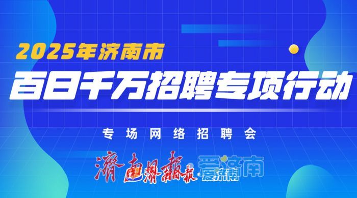 2025年济南市“百日千万招聘专项行动”专场网络招聘会首场启动！