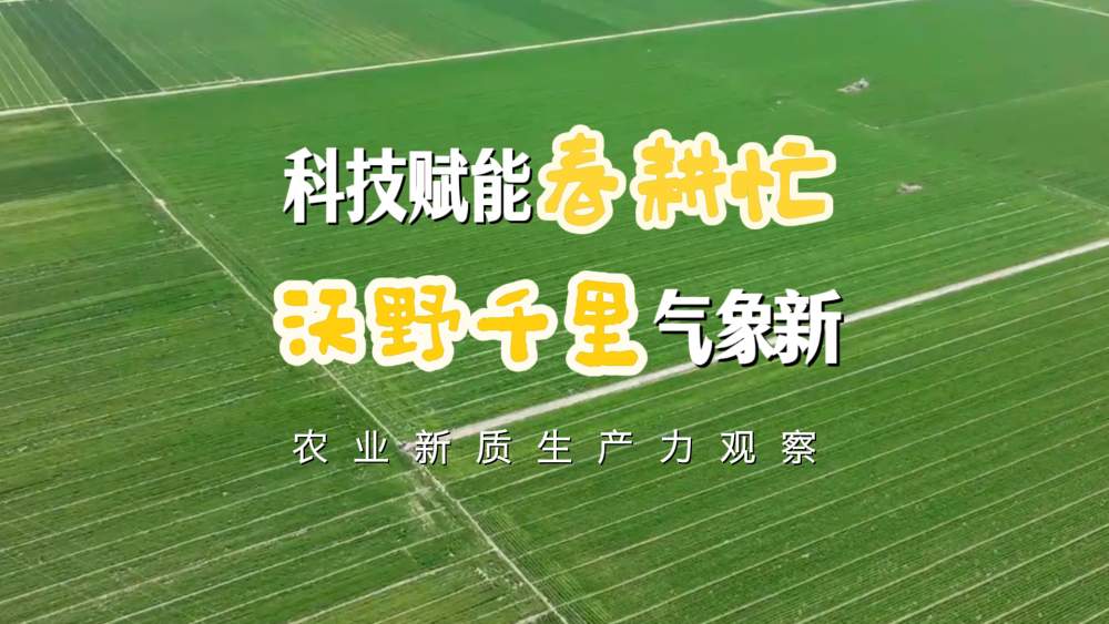 科技赋能春耕忙 沃野千里气象新——农业新质生产力观察