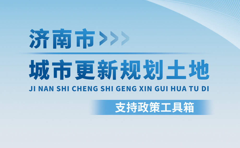 原拆原建项目新增面积上市交易咋缴土地价款?济南城市更新规划土地支持政策“工具箱”给答案