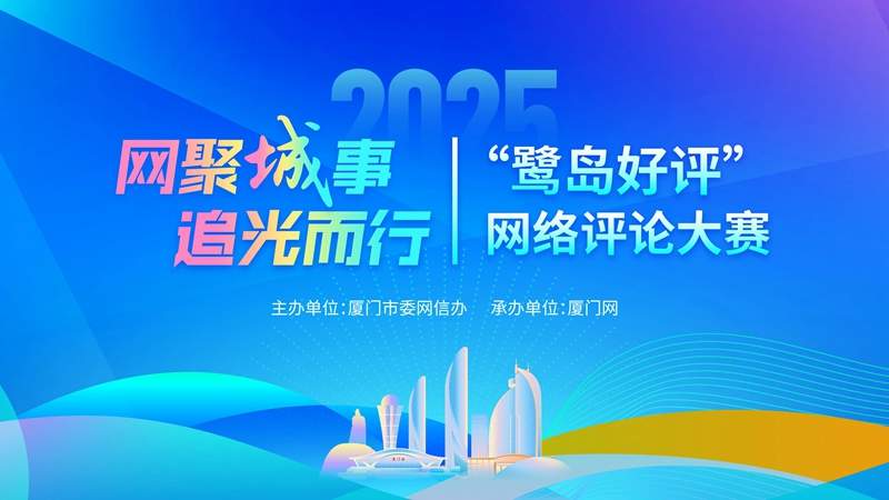 聚焦城事，比拼“言值”！2025“鹭岛好评”网络评论大赛等你来“投”