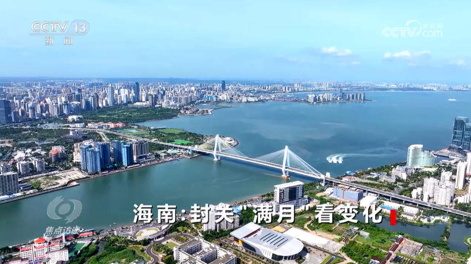 焦点访谈｜海南自贸港全岛封关“满月” 新篇章这样书写