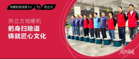 热立方地暖机：躬身扫除道，铸就匠心文化  