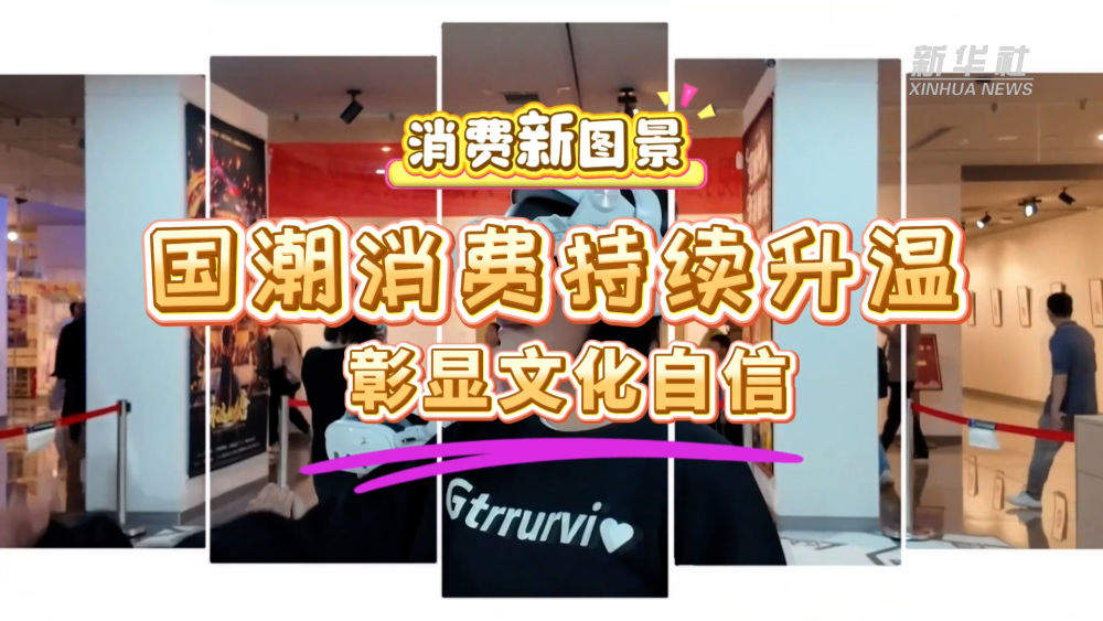 消费新图景|国潮消费持续升温彰显文化自信