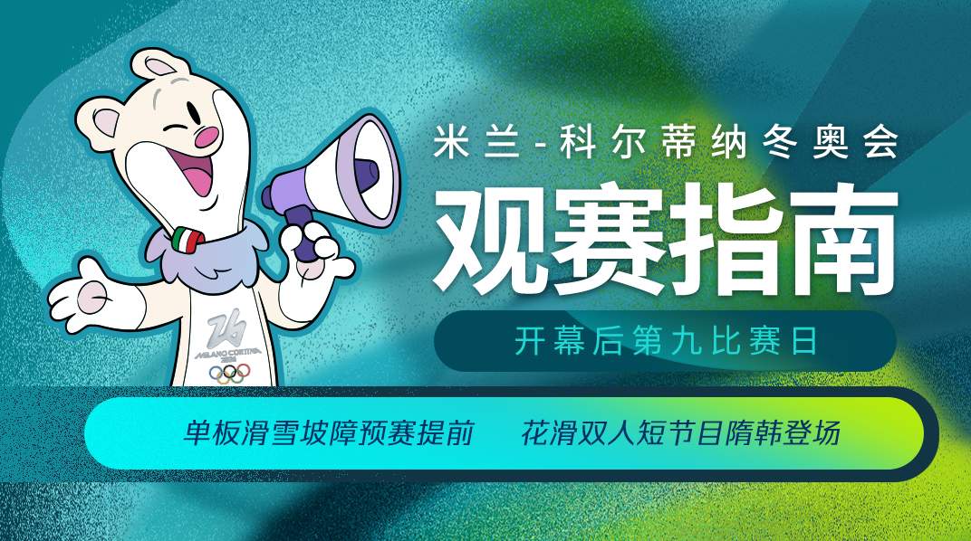 苏翊鸣出战坡面障碍预赛 米兰冬奥会开幕后第九比赛日观赛指南