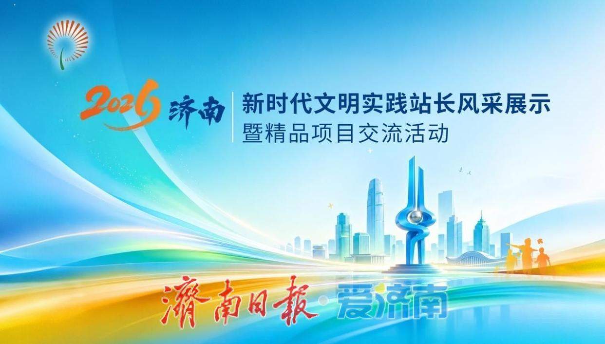 文明实践润泉城 “泉”民共享聚合力 2026年济南市新时代文明实践站长风采展示暨精品项目交流活动举行
