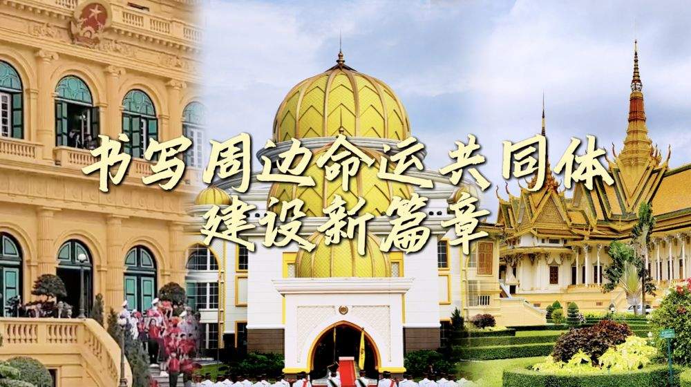 微视频｜书写周边命运共同体建设新篇章