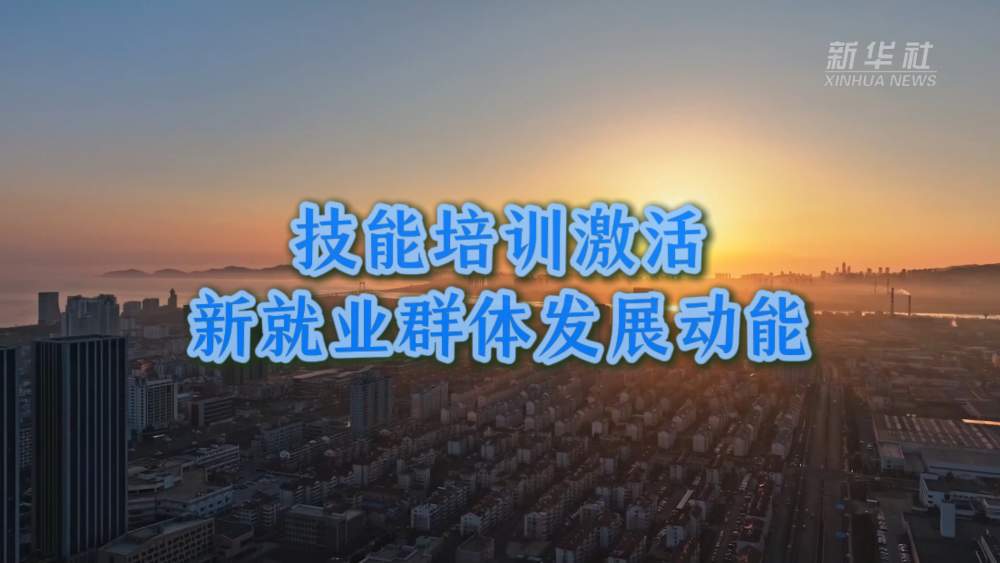 新就业群体发展观察｜技能培训激活新就业群体发展动能
