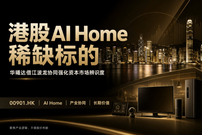 港股AI Home稀缺标的华曦达，借江波龙协同强化资本市场辨识度